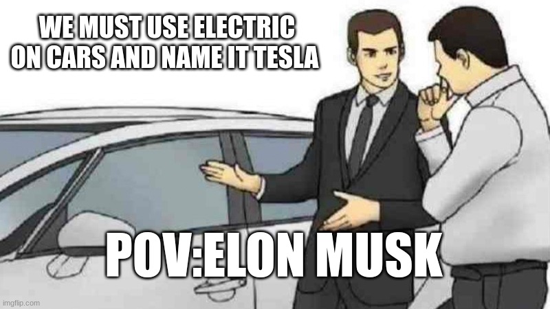 Car Salesman Slaps Roof Of Car Meme | WE MUST USE ELECTRIC ON CARS AND NAME IT TESLA; POV:ELON MUSK | image tagged in memes,car salesman slaps roof of car | made w/ Imgflip meme maker