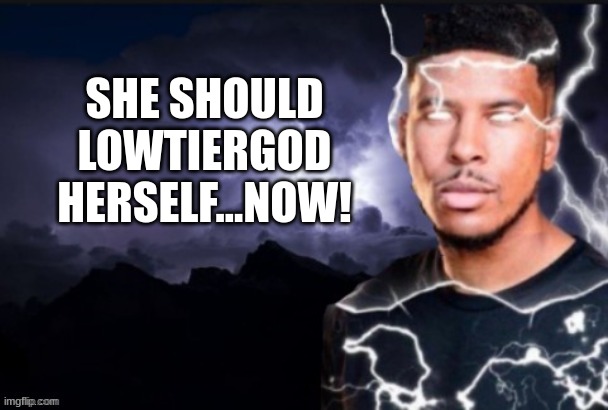 Lightning man | SHE SHOULD LOWTIERGOD HERSELF...NOW! | image tagged in lightning man | made w/ Imgflip meme maker