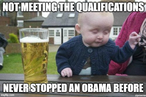 Drunk Baby | NOT MEETING THE QUALIFICATIONS NEVER STOPPED AN OBAMA BEFORE | image tagged in drunk baby | made w/ Imgflip meme maker