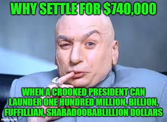 dr evil pinky | WHY SETTLE FOR $740,000 WHEN A CROOKED PRESIDENT CAN LAUNDER ONE HUNDRED MILLION, BILLION, FUFFILLIAN, SHABADOOBABLILLION DOLLARS | image tagged in dr evil pinky | made w/ Imgflip meme maker