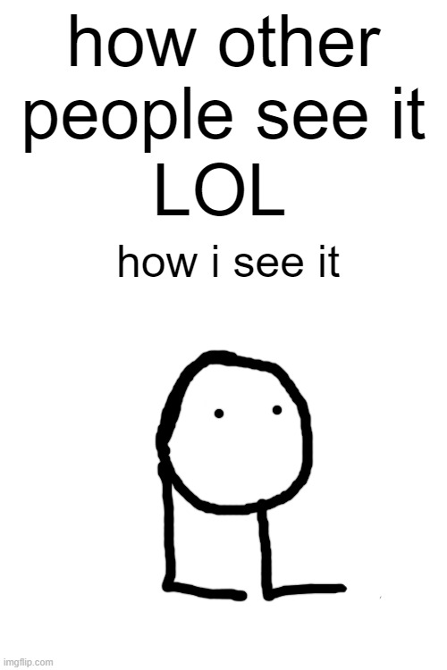 LOL | how other people see it; LOL; how i see it | image tagged in lol,guy,creatures,feet | made w/ Imgflip meme maker