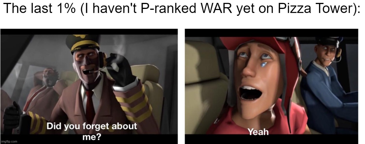 Did You Forget  About Me? | The last 1% (I haven't P-ranked WAR yet on Pizza Tower): | image tagged in did you forget about me | made w/ Imgflip meme maker