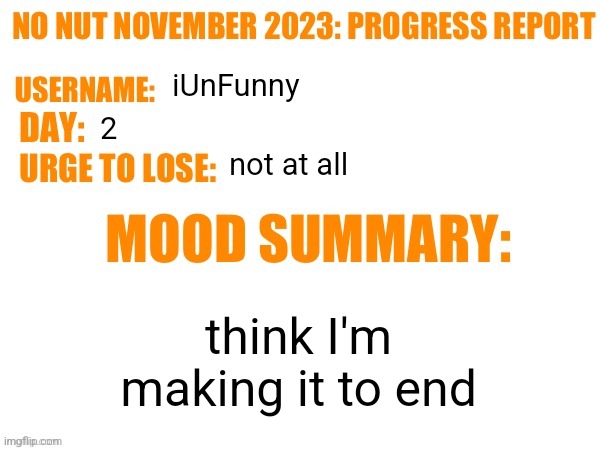 No Nut November 2023 Progress Report | iUnFunny; 2; not at all; think I'm making it to end | image tagged in no nut november 2023 progress report | made w/ Imgflip meme maker