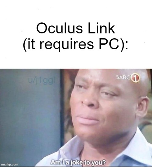 am I a joke to you | Oculus Link (it requires PC): | image tagged in am i a joke to you | made w/ Imgflip meme maker