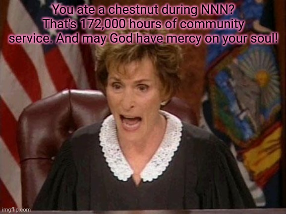 Judge Judy | You ate a chestnut during NNN? That's 172,000 hours of community service. And may God have mercy on your soul! | image tagged in judge judy | made w/ Imgflip meme maker