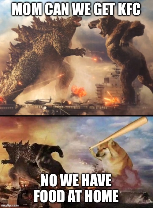 Meeeee | MOM CAN WE GET KFC; NO WE HAVE FOOD AT HOME | image tagged in godzilla vs king kong vs bonk | made w/ Imgflip meme maker