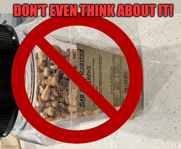 Stop reaching for those nuts! | DON'T EVEN THINK ABOUT IT! | image tagged in sea salt roasted cashews,nnn,stop it get some help | made w/ Imgflip meme maker