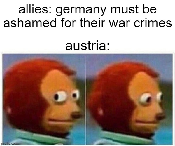 austria is so slick ngl | allies: germany must be ashamed for their war crimes; austria: | image tagged in memes,monkey puppet,history memes | made w/ Imgflip meme maker