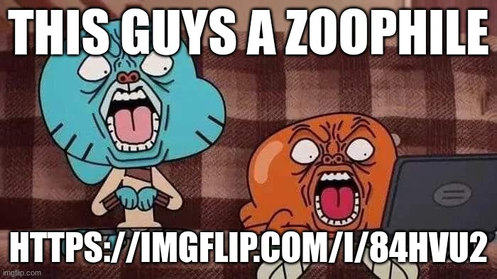 Mortified Gumball | THIS GUYS A ZOOPHILE; HTTPS://IMGFLIP.COM/I/84HVU2 | image tagged in mortified gumball | made w/ Imgflip meme maker