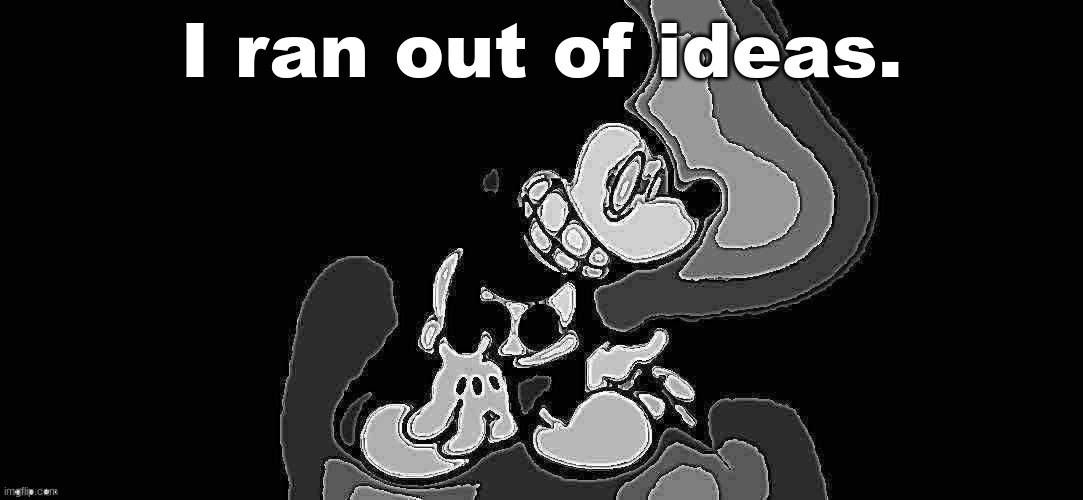 S.Mouse #2 | I ran out of ideas. | image tagged in s mouse 2 | made w/ Imgflip meme maker