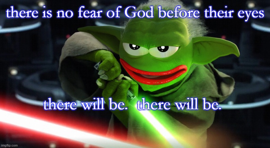 there is no fear of God before their eyes; there will be.  there will be. | made w/ Imgflip meme maker