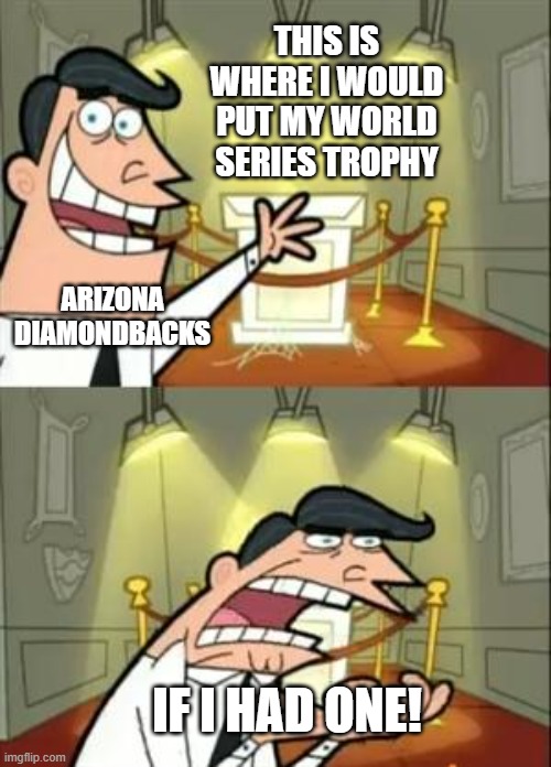 This Is Where I'd Put My Trophy If I Had One | THIS IS WHERE I WOULD PUT MY WORLD SERIES TROPHY; ARIZONA DIAMONDBACKS; IF I HAD ONE! | image tagged in memes,this is where i'd put my trophy if i had one | made w/ Imgflip meme maker