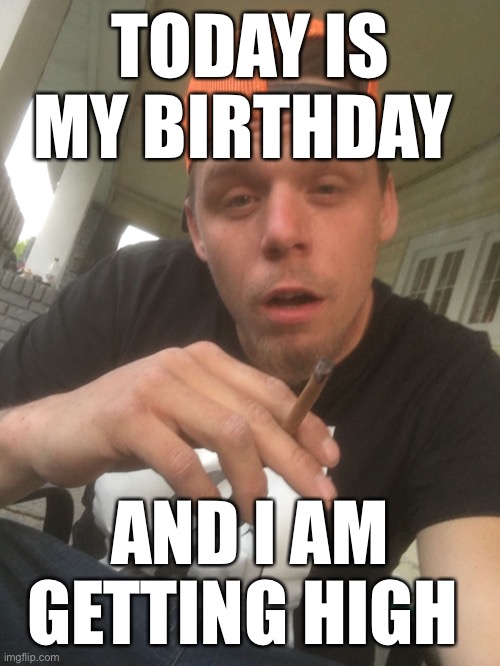 Dustin pot | TODAY IS MY BIRTHDAY; AND I AM GETTING HIGH | image tagged in dustin pot | made w/ Imgflip meme maker