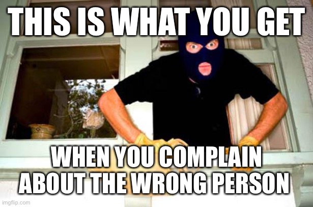 Karma Thief | THIS IS WHAT YOU GET; WHEN YOU COMPLAIN ABOUT THE WRONG PERSON | image tagged in karma thief | made w/ Imgflip meme maker