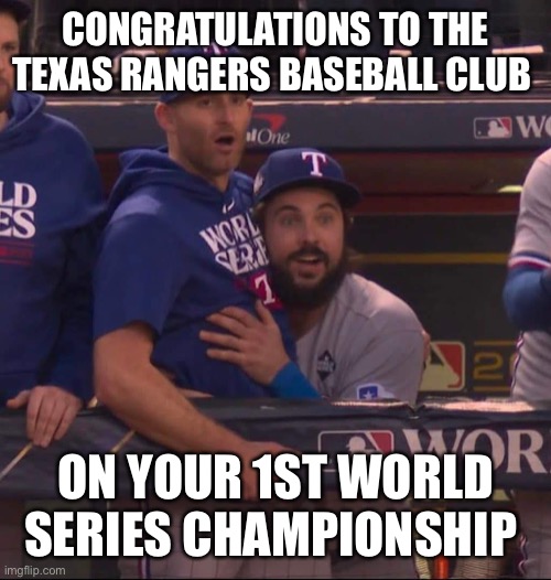 Texas Rangers | CONGRATULATIONS TO THE TEXAS RANGERS BASEBALL CLUB; ON YOUR 1ST WORLD SERIES CHAMPIONSHIP | image tagged in texas rangers | made w/ Imgflip meme maker