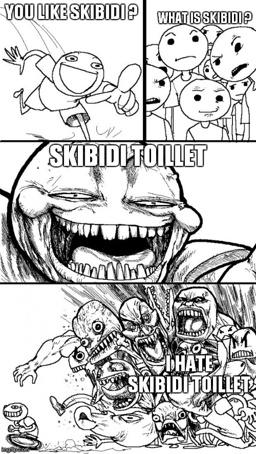 what is skibidi ? | WHAT IS SKIBIDI ? YOU LIKE SKIBIDI ? SKIBIDI TOILLET; I HATE SKIBIDI TOILLET | image tagged in memes,hey internet | made w/ Imgflip meme maker