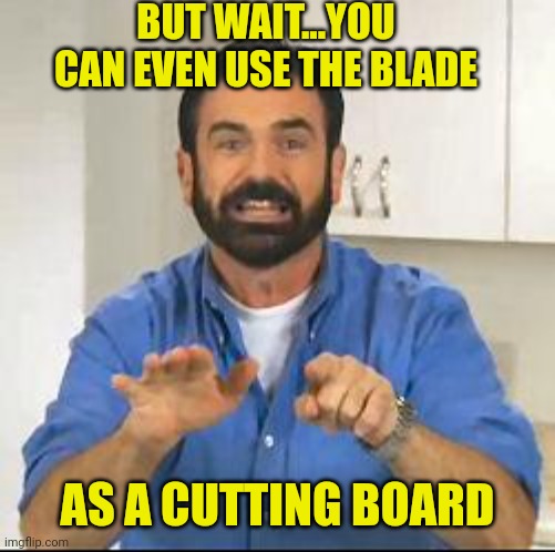 but wait there's more | BUT WAIT...YOU CAN EVEN USE THE BLADE AS A CUTTING BOARD | image tagged in but wait there's more | made w/ Imgflip meme maker