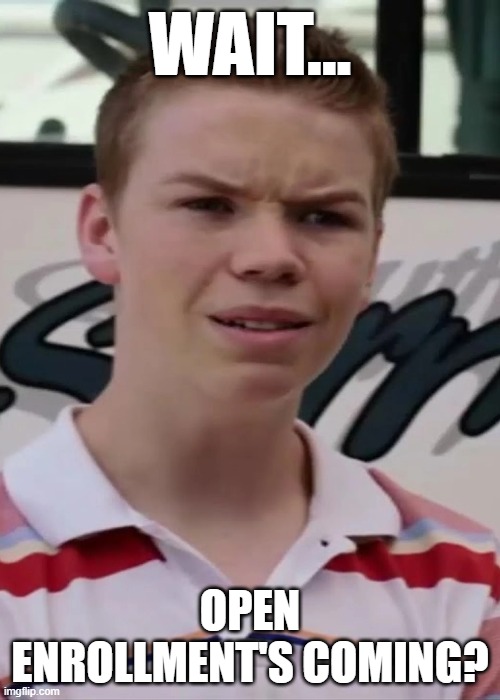open enrollment | WAIT... OPEN ENROLLMENT'S COMING? | image tagged in open enrollment,we're the millers | made w/ Imgflip meme maker
