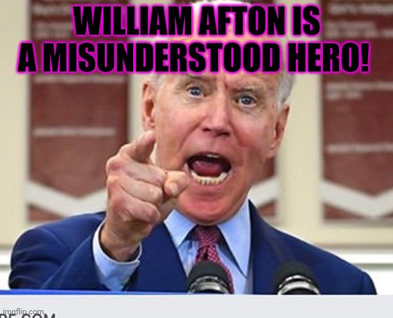 Liberal problems | WILLIAM AFTON IS A MISUNDERSTOOD HERO! | image tagged in joe biden no malarkey,hes a victim,of circumstance | made w/ Imgflip meme maker