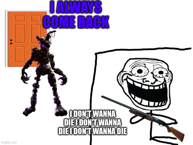 POV: he came back | I ALWAYS COME BACK; I DON'T WANNA DIE I DON'T WANNA DIE I DON'T WANNA DIE | image tagged in i hate the antichrist,memes,fnaf | made w/ Imgflip meme maker