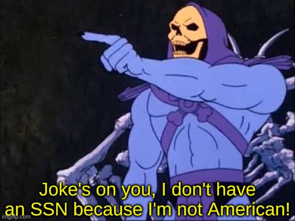 Skeletor | Joke's on you, I don't have an SSN because I'm not American! | image tagged in skeletor | made w/ Imgflip meme maker