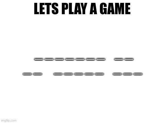 Guess a letter | LETS PLAY A GAME; _ _ _ _ _ _ _    _ _ _ _     _ _ _ _ _    _ _ _ | image tagged in blank white template | made w/ Imgflip meme maker