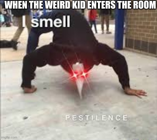 I SMELL PESTILENCE | WHEN THE WEIRD KID ENTERS THE ROOM | image tagged in i smell pestilence | made w/ Imgflip meme maker