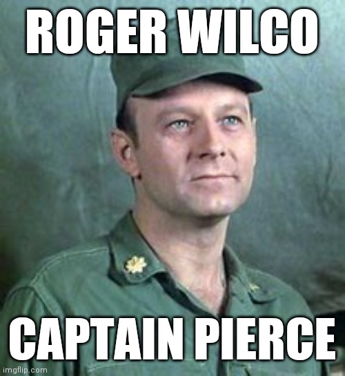Roger Wilco Captain Pierce | ROGER WILCO; CAPTAIN PIERCE | image tagged in frank burns,funny memes | made w/ Imgflip meme maker