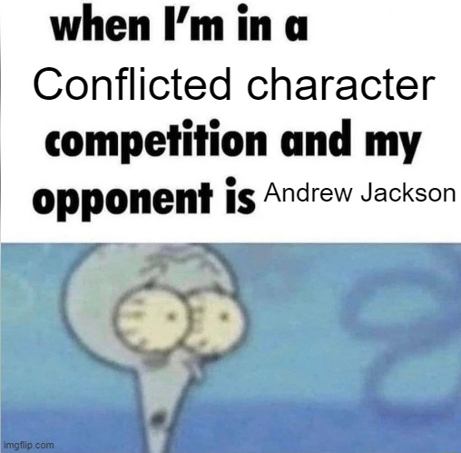 whe i'm in a competition and my opponent is | Conflicted character; Andrew Jackson | image tagged in whe i'm in a competition and my opponent is | made w/ Imgflip meme maker