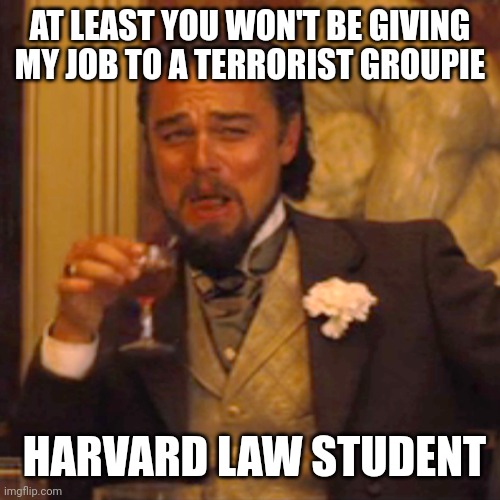 Laughing Leo Meme | AT LEAST YOU WON'T BE GIVING MY JOB TO A TERRORIST GROUPIE HARVARD LAW STUDENT | image tagged in memes,laughing leo | made w/ Imgflip meme maker