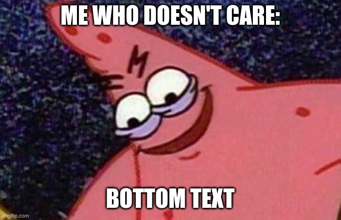 Evil Patrick  | ME WHO DOESN'T CARE: BOTTOM TEXT | image tagged in evil patrick | made w/ Imgflip meme maker