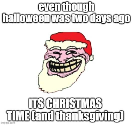My name is now Festiver | even though halloween was two days ago; ITS CHRISTMAS TIME (and thanksgiving) | image tagged in christmas,thanksgiving,halloween | made w/ Imgflip meme maker