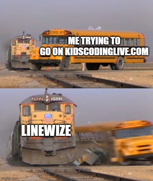 true | ME TRYING TO
GO ON KIDSCODINGLIVE.COM; LINEWIZE | image tagged in a train hitting a school bus | made w/ Imgflip meme maker