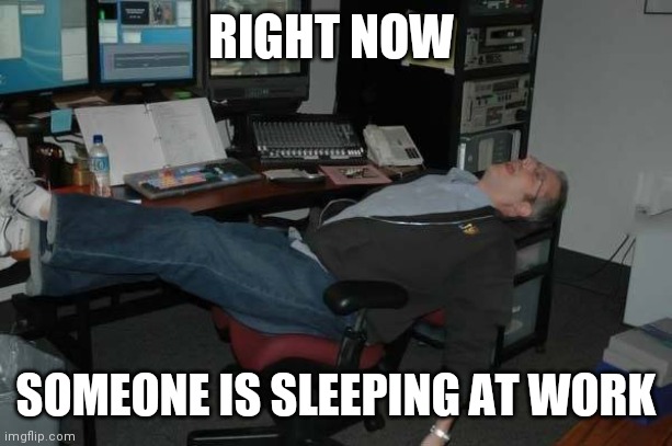 Right Now work | RIGHT NOW; SOMEONE IS SLEEPING AT WORK | image tagged in sleeping at work,funny memes | made w/ Imgflip meme maker