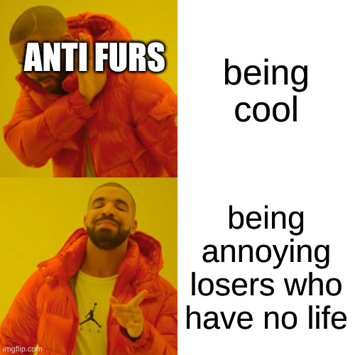Drake Hotline Bling | being cool; ANTI FURS; being annoying losers who have no life | image tagged in memes,drake hotline bling | made w/ Imgflip meme maker