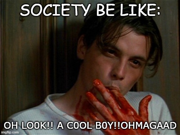licking bloody fingers | SOCIETY BE LIKE:; OH LO0K!! A C0OL B0Y!!OHMAGAAD | image tagged in licking bloody fingers | made w/ Imgflip meme maker