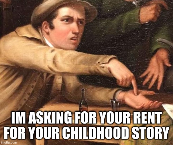 dang that's tragic | IM ASKING FOR YOUR RENT FOR YOUR CHILDHOOD STORY | image tagged in angry man pointing at hand,rent | made w/ Imgflip meme maker
