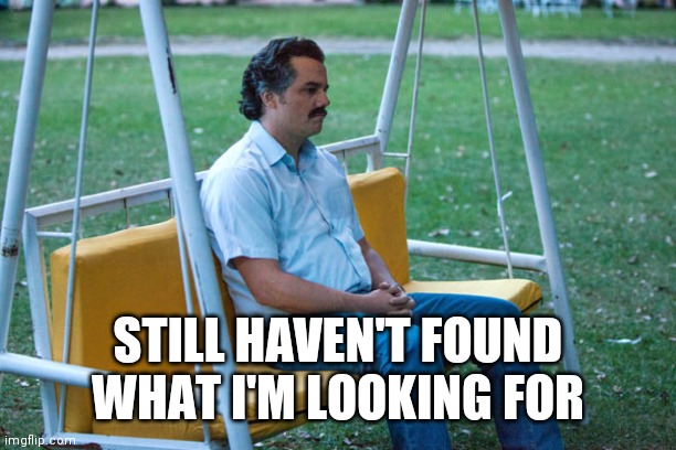 Still haven't found What I'm looking for | STILL HAVEN'T FOUND WHAT I'M LOOKING FOR | image tagged in pablo escobar waiting alone,funny memes | made w/ Imgflip meme maker