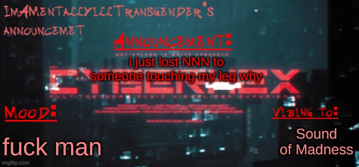 p i s s | i just lost NNN to someone touching my leg why; Sound of Madness; fuck man | image tagged in imamentallyilltrangender's announcement temp | made w/ Imgflip meme maker