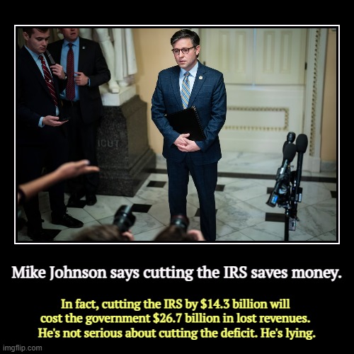 Mike Johnson protects millionaire tax cheats. After all, they are major Republican donors. | Mike Johnson says cutting the IRS saves money. | In fact, cutting the IRS by $14.3 billion will 
cost the government $26.7 billion in lost r | image tagged in funny,demotivationals,mike johnson,protection,tax cuts for the rich,liar | made w/ Imgflip demotivational maker