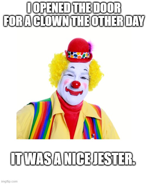Clown | I OPENED THE DOOR FOR A CLOWN THE OTHER DAY; IT WAS A NICE JESTER. | image tagged in memes,clowns | made w/ Imgflip meme maker