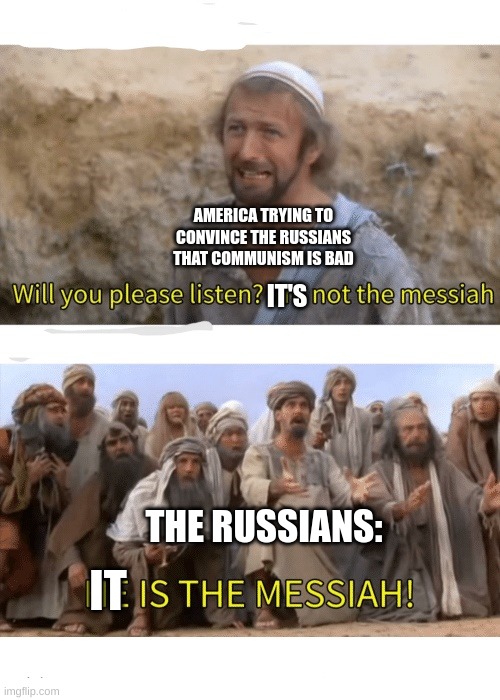 He is the messiah | AMERICA TRYING TO CONVINCE THE RUSSIANS THAT COMMUNISM IS BAD; IT'S; THE RUSSIANS:; IT | image tagged in he is the messiah | made w/ Imgflip meme maker