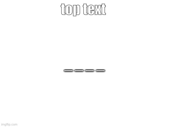 Blank White Template | top text _ _ _ _ | image tagged in blank white template | made w/ Imgflip meme maker