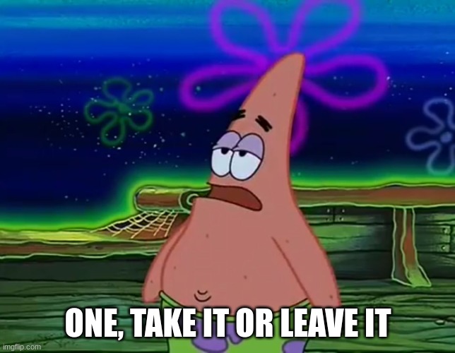 Patrick Star Take It Or Leave | ONE, TAKE IT OR LEAVE IT | image tagged in patrick star take it or leave | made w/ Imgflip meme maker