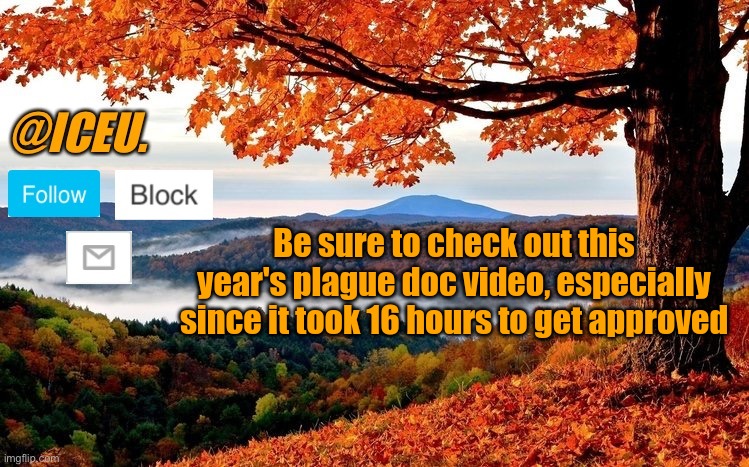 Istg it's always my special images that take forever https://imgflip.com/gif/84m4vv | Be sure to check out this year's plague doc video, especially since it took 16 hours to get approved | image tagged in iceu fall template | made w/ Imgflip meme maker