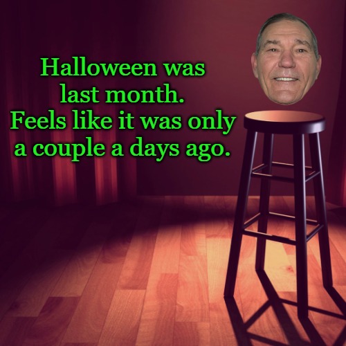 Halloween was last month.
Feels like it was only a couple a days ago. | image tagged in joke template | made w/ Imgflip meme maker