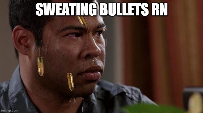 sweating bullets | SWEATING BULLETS RN | image tagged in sweating bullets | made w/ Imgflip meme maker