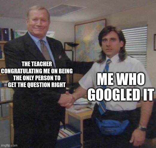 aa | THE TEACHER CONGRATULATING ME ON BEING THE ONLY PERSON TO GET THE QUESTION RIGHT; ME WHO GOOGLED IT | image tagged in the office congratulations,school,test | made w/ Imgflip meme maker