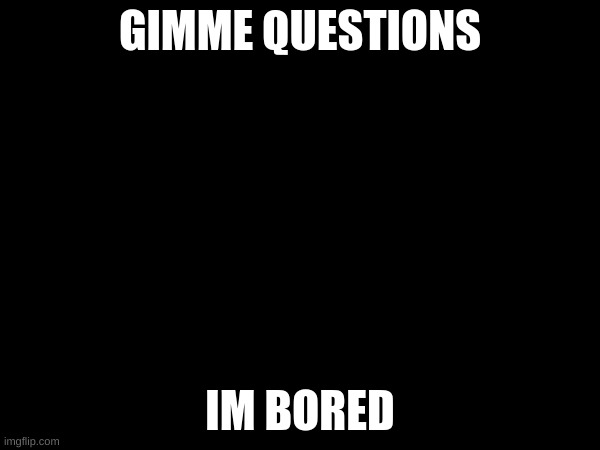 no addresses or ips | GIMME QUESTIONS; IM BORED | made w/ Imgflip meme maker
