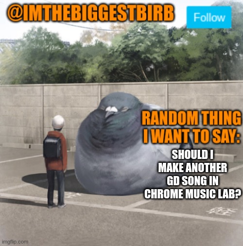 comment which one you want me to do | SHOULD I MAKE ANOTHER GD SONG IN CHROME MUSIC LAB? | image tagged in biggestbirb announcement template | made w/ Imgflip meme maker